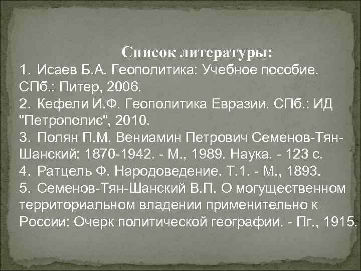 Список литературы: 1. Исаев Б. А. Геополитика: Учебное пособие. СПб. : Питер, 2006. 2.