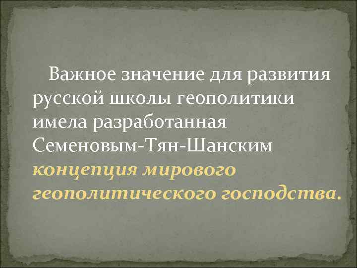 Важное значение для развития русской школы геополитики имела разработанная Семеновым Тян Шанским концепция мирового