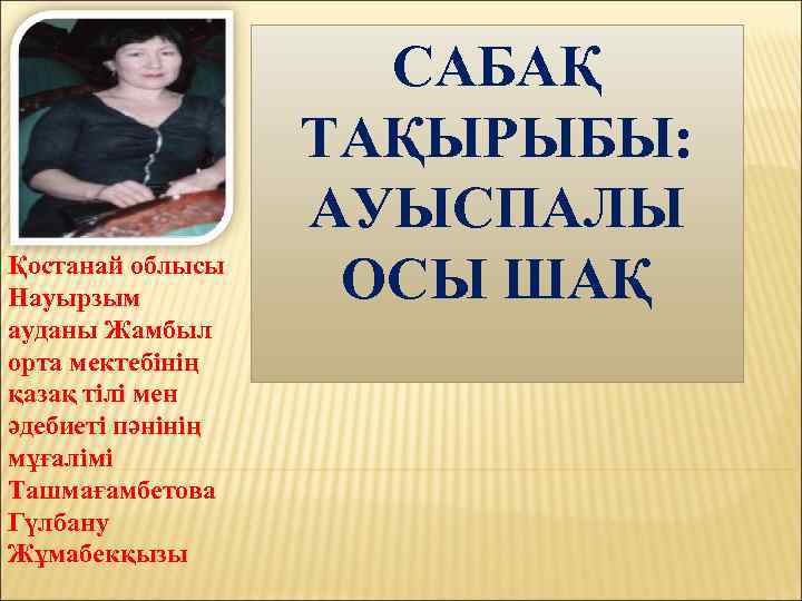 Қостанай облысы Науырзым ауданы Жамбыл орта мектебінің қазақ тілі мен әдебиеті пәнінің мұғалімі Ташмағамбетова