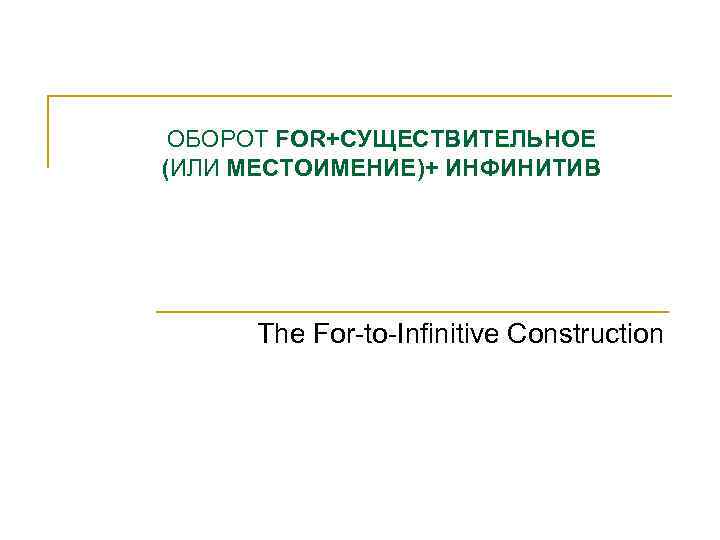 ОБОРОТ FOR+СУЩЕСТВИТЕЛЬНОЕ (ИЛИ МЕСТОИМЕНИЕ)+ ИНФИНИТИВ The For-to-Infinitive Construction 