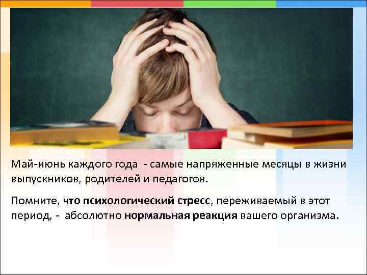 Май-июнь каждого года - самые напряженные месяцы в жизни выпускников, родителей и педагогов. Помните,