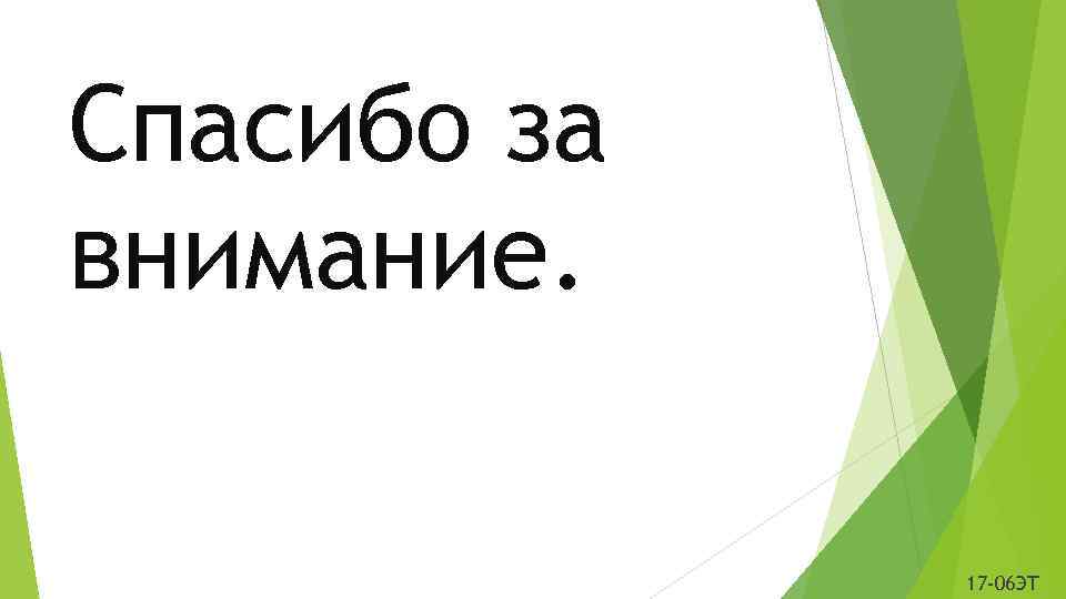 Спасибо за внимание. 17 -06 ЭТ 