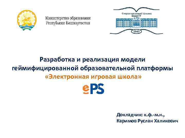 Разработка и реализация модели геймифицированной образовательной платформы «Электронная игровая школа» Докладчик: к. ф. -м.