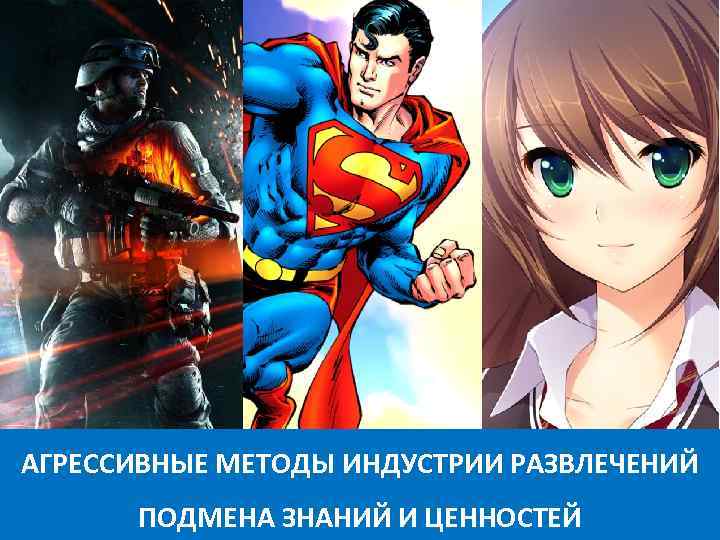 АГРЕССИВНЫЕ МЕТОДЫ ИНДУСТРИИ РАЗВЛЕЧЕНИЙ ПОДМЕНА ЗНАНИЙ И ЦЕННОСТЕЙ 