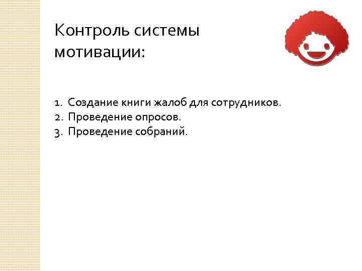 Контроль системы мотивации: 1. Создание книги жалоб для сотрудников. 2. Проведение опросов. 3. Проведение
