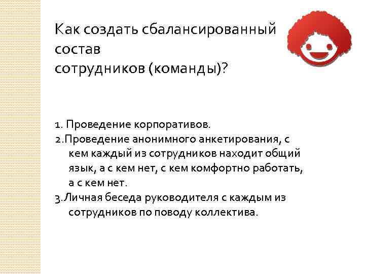 Как создать сбалансированный состав сотрудников (команды)? 1. Проведение корпоративов. 2. Проведение анонимного анкетирования, с