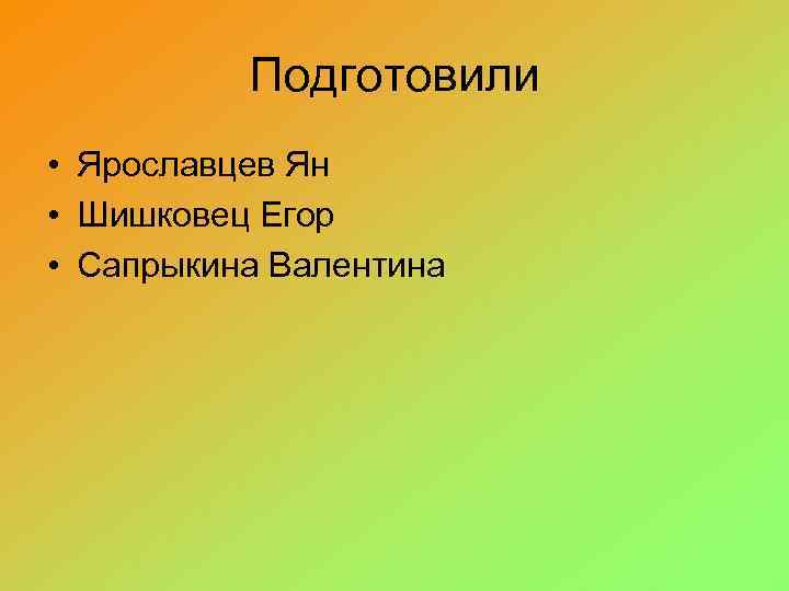 Подготовили • Ярославцев Ян • Шишковец Егор • Сапрыкина Валентина 