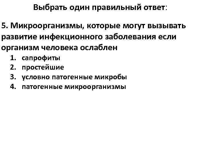Выбрать один правильный ответ: 5. Микроорганизмы, которые могут вызывать развитие инфекционного заболевания если организм