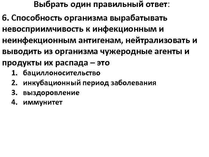Выбрать один правильный ответ: 6. Способность организма вырабатывать невосприимчивость к инфекционным и неинфекционным антигенам,