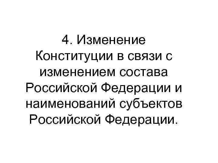 4. Изменение Конституции в связи с изменением состава Российской Федерации и наименований субъектов Российской