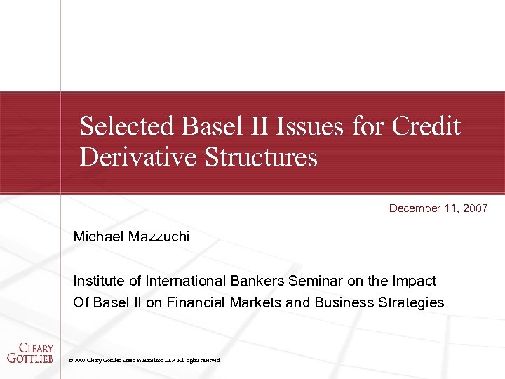 Selected Basel II Issues for Credit Derivative Structures December 11, 2007 Michael Mazzuchi Institute