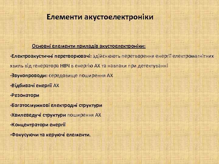 Елементи акустоелектроніки Основні елементи приладів акустоелектроніки: -Електроакустичні перетворювачі: здійснюють перетворення енергії електромагнітних хвиль від