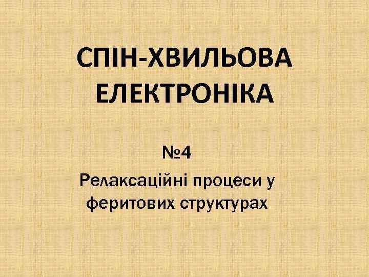 СПІН-ХВИЛЬОВА ЕЛЕКТРОНІКА № 4 Релаксаційні процеси у феритових структурах 