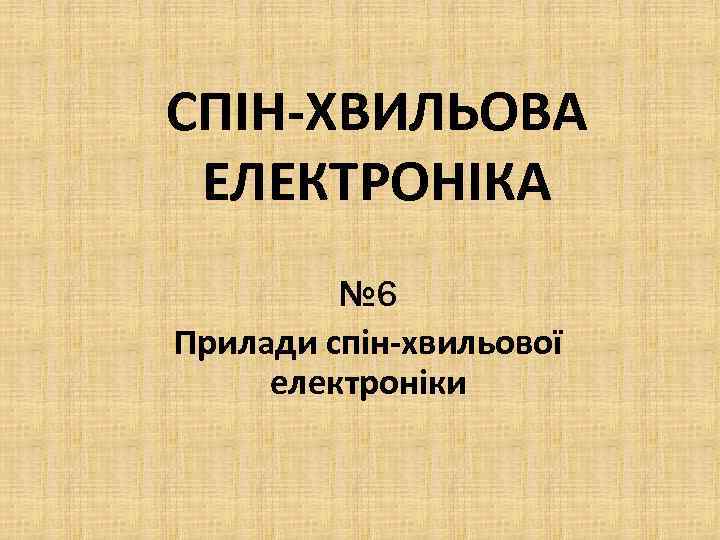 СПІН-ХВИЛЬОВА ЕЛЕКТРОНІКА № 6 Прилади спін-хвильової електроніки 