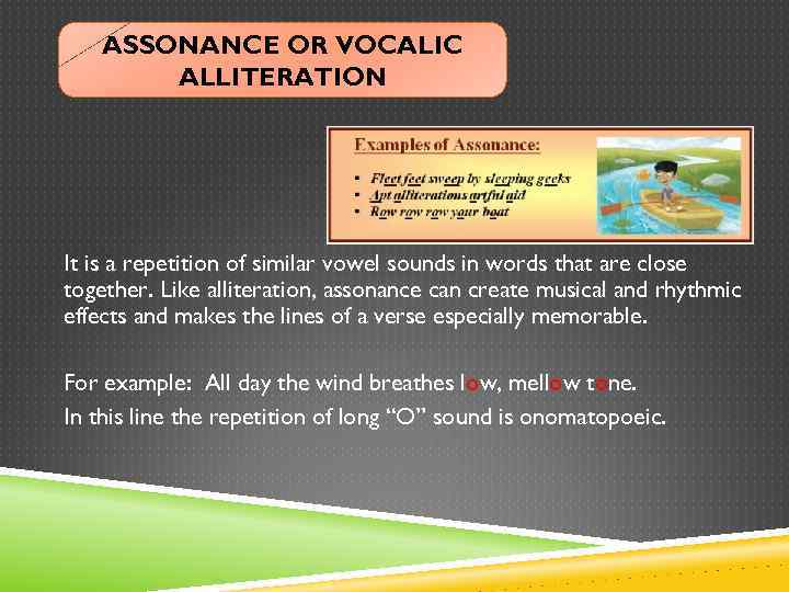 ASSONANCE OR VOCALIC ALLITERATION It is a repetition of similar vowel sounds in words
