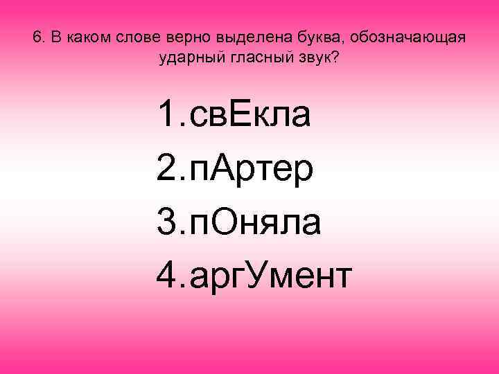 6. В каком слове верно выделена буква, обозначающая ударный гласный звук? 1. св. Екла