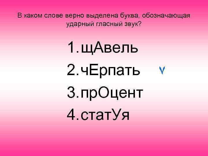 В каком слове верно выделена буква, обозначающая ударный гласный звук? 1. щ. Авель 2.