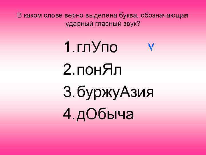 В каком слове верно выделена буква, обозначающая ударный гласный звук? 1. гл. Упо ٧