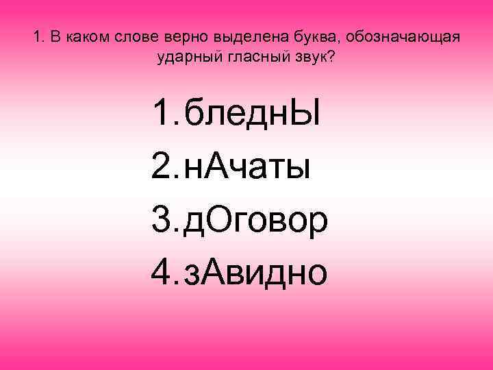 1. В каком слове верно выделена буква, обозначающая ударный гласный звук? 1. бледн. Ы