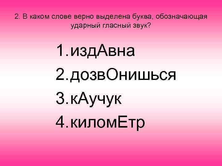 2. В каком слове верно выделена буква, обозначающая ударный гласный звук? 1. изд. Авна
