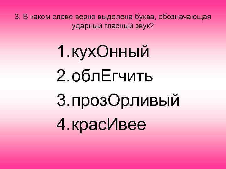 3. В каком слове верно выделена буква, обозначающая ударный гласный звук? 1. кух. Онный
