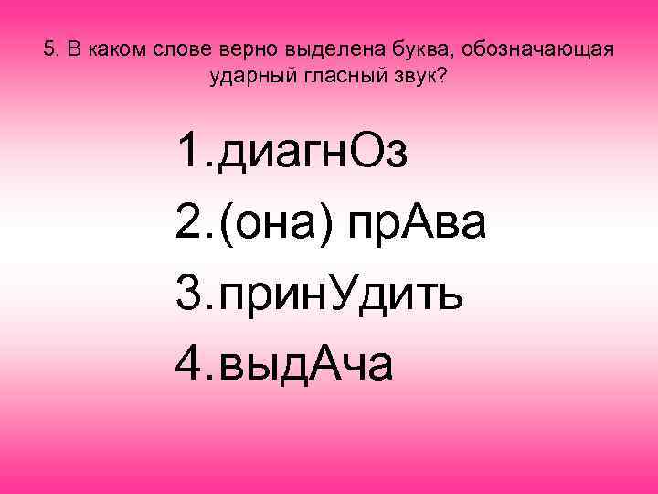5. В каком слове верно выделена буква, обозначающая ударный гласный звук? 1. диагн. Оз