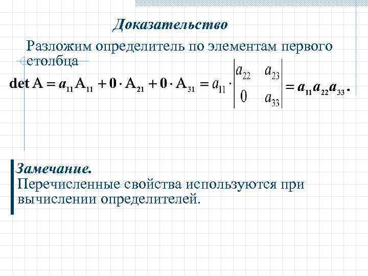 Доказательство Разложим определитель по элементам первого столбца Замечание. Перечисленные свойства используются при вычислении определителей.