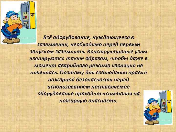 Всё оборудование, нуждающееся в заземлении, необходимо перед первым запуском заземлить. Конструктивные узлы изолируются таким