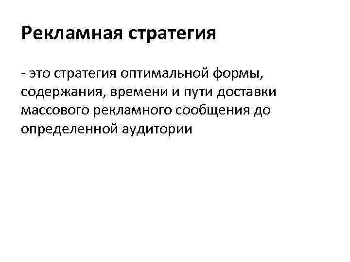 Рекламная стратегия - это стратегия оптимальной формы, содержания, времени и пути доставки массового рекламного