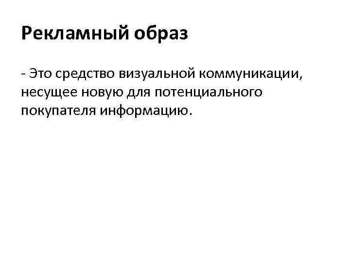 Рекламный образ - Это средство визуальной коммуникации, несущее новую для потенциального покупателя информацию. 