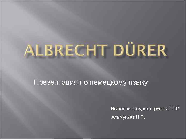 Презентация по немецкому языку Выполнил студент группы: Т-31 Альмукаев И. Р. 