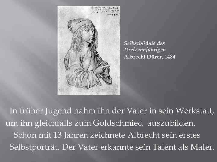 Selbstbildnis des Dreizehnjährigen Albrecht Dürer, 1484 In früher Jugend nahm ihn der Vater in