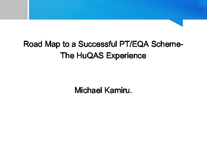 Road Map to a Successful PT/EQA Scheme. The Hu. QAS Experience Michael Kamiru. 