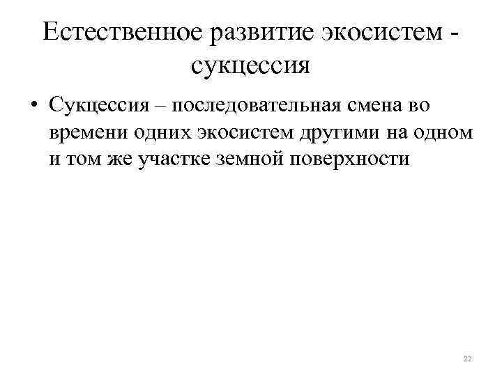 Естественное развитие экосистем - сукцессия • Сукцессия – последовательная смена во времени одних экосистем