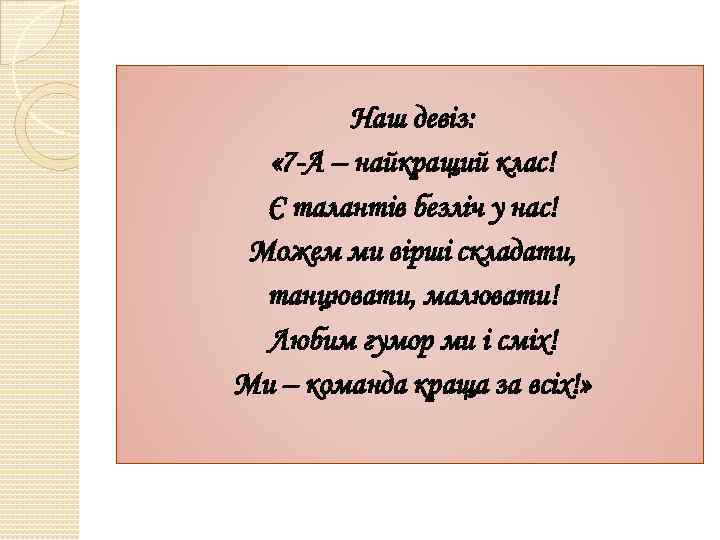 Наш девіз: « 7 -А – найкращий клас! Є талантів безліч у нас! Можем