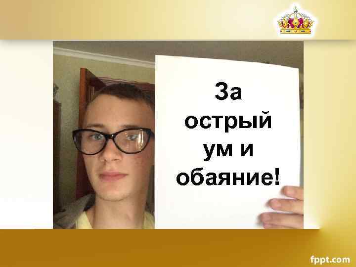 За острый ум и обаяние! 