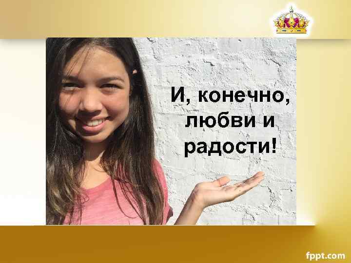 И, конечно, любви и радости! 