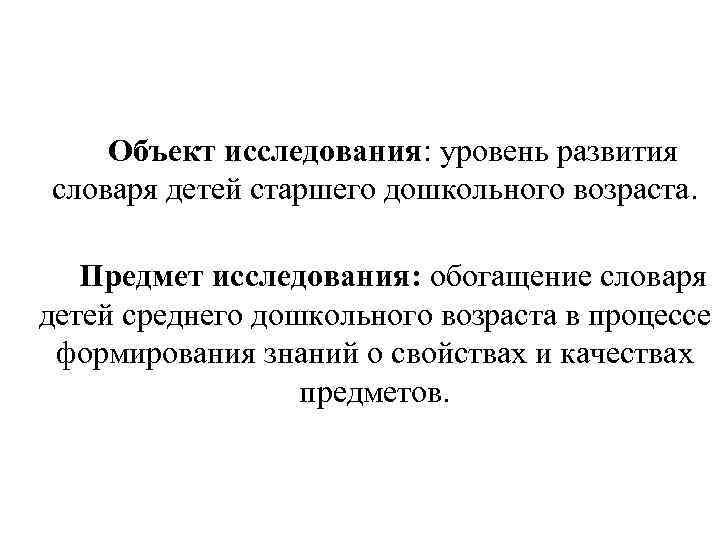 Объект исследования: уровень развития словаря детей старшего дошкольного возраста. Предмет исследования: обогащение словаря детей