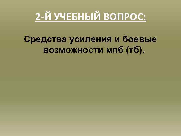2 -Й УЧЕБНЫЙ ВОПРОС: Средства усиления и боевые возможности мпб (тб). 