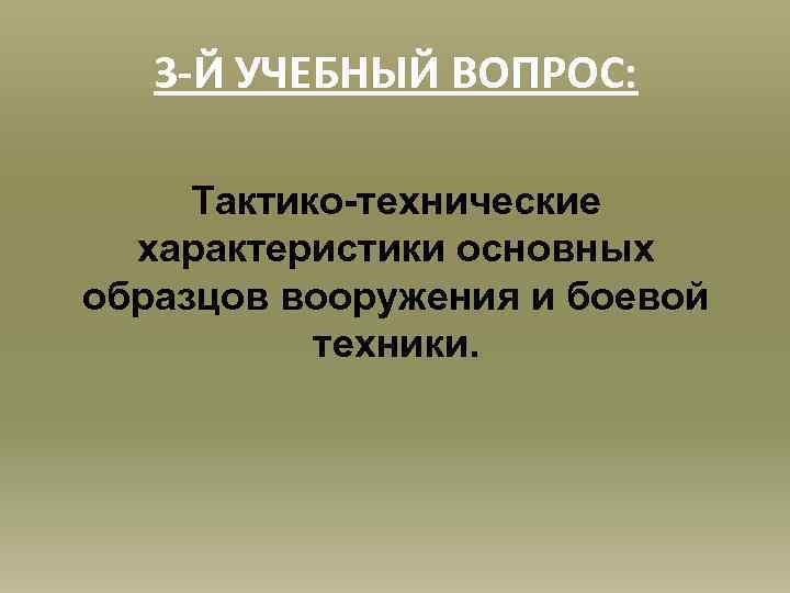 3 -Й УЧЕБНЫЙ ВОПРОС: Тактико-технические характеристики основных образцов вооружения и боевой техники. 
