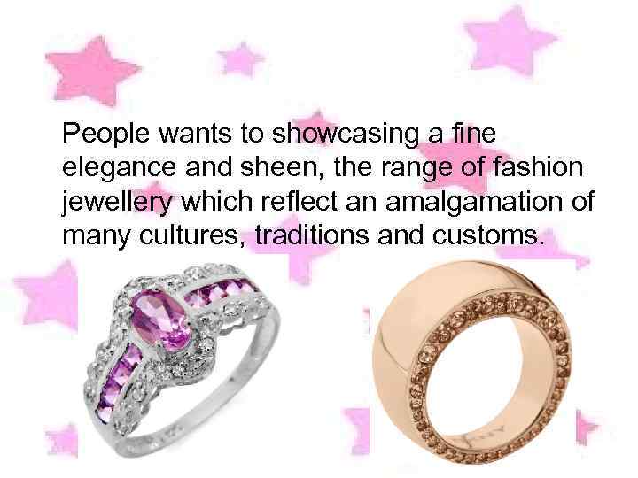 People wants to showcasing a fine elegance and sheen, the range of fashion jewellery