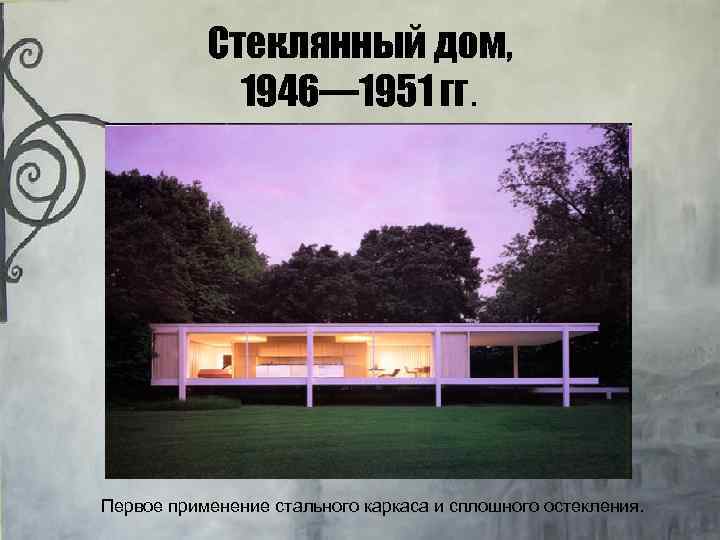 Стеклянный дом, 1946— 1951 гг. Первое применение стального каркаса и сплошного остекления. 