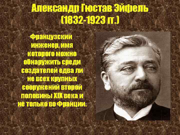Александр Гюстав Эйфель (1832 -1923 гг. ) Французский инженер, имя которого можно обнаружить среди