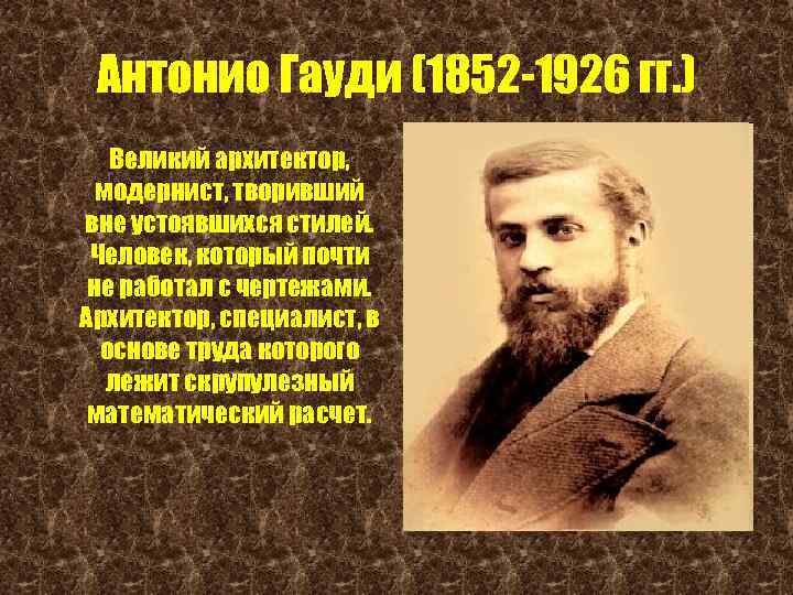 Антонио Гауди (1852 -1926 гг. ) Великий архитектор, модернист, творивший вне устоявшихся стилей. Человек,