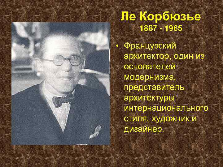 Ле Корбюзье 1887 - 1965 • Французский архитектор, один из основателей модернизма, представитель архитектуры