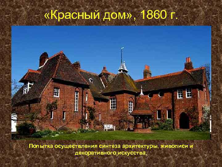  «Красный дом» , 1860 г. Попытка осуществления синтеза архитектуры, живописи и декоративного искусства.