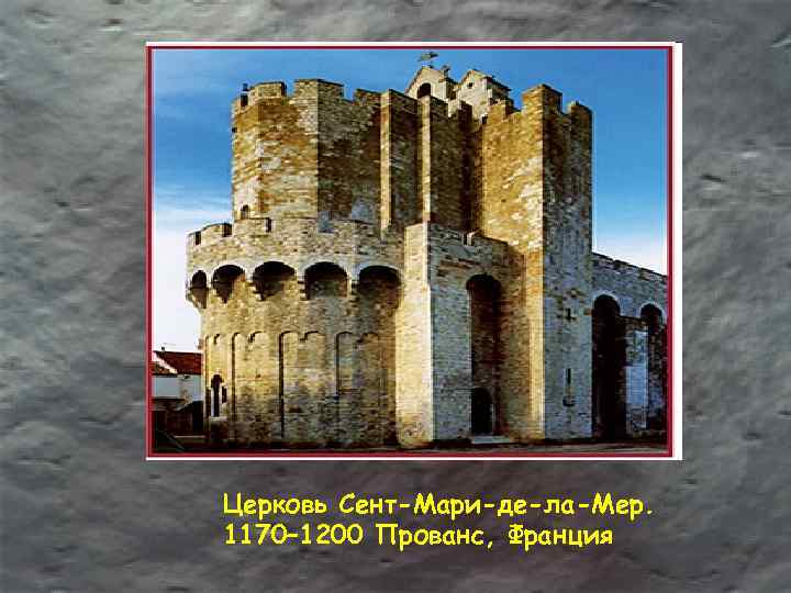 Церковь Сент-Мари-де-ла-Мер. 1170– 1200 Прованс, Франция 