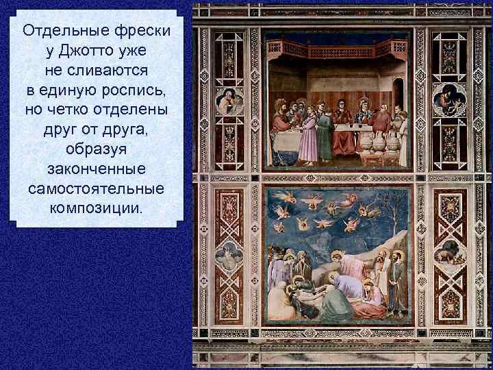 Отдельные фрески у Джотто уже не сливаются в единую роспись, но четко отделены друг
