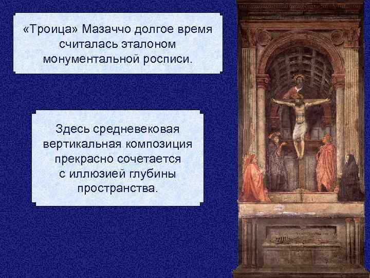  «Троица» Мазаччо долгое время считалась эталоном монументальной росписи. Здесь средневековая вертикальная композиция прекрасно
