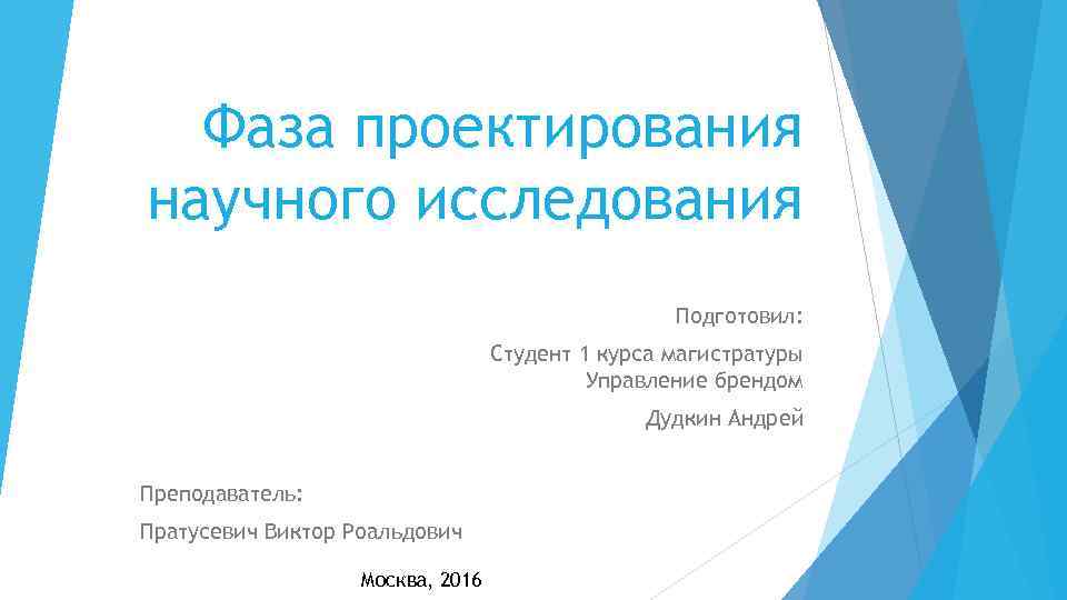 Фаза проектирования научного исследования Подготовил: Студент 1 курса магистратуры Управление брендом Дудкин Андрей Преподаватель: